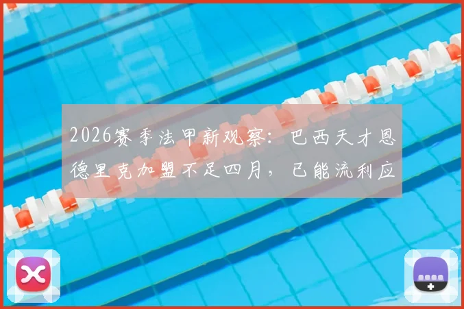 2026赛季法甲新观察:巴西天才恩德里克加盟不足四月,已能流利应对全法语专访,适应能力获盛赞