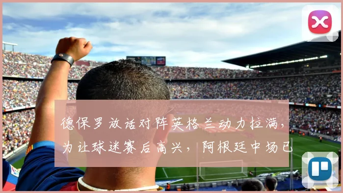 德保罗放话对阵英格兰动力拉满，为让球迷赛后高兴，阿根廷中场已燃起斗志