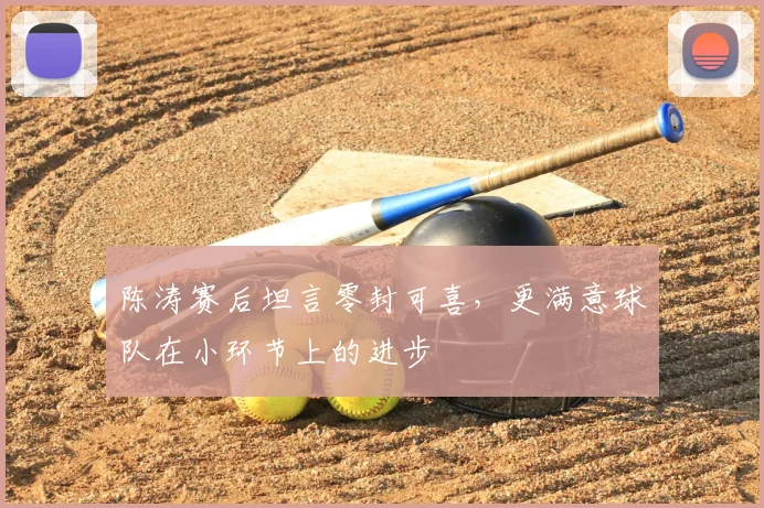 陈涛赛后坦言零封可喜,更满意球队在小环节上的进步