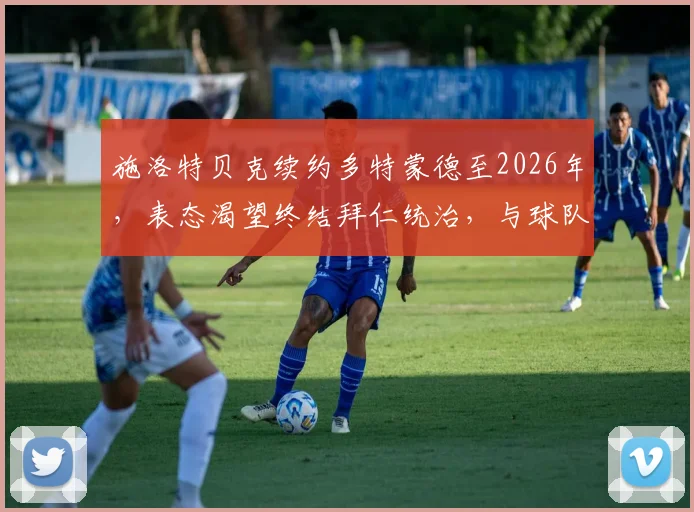 施洛特贝克续约多特蒙德至2026年，表态渴望终结拜仁统治，与球队共同冲击冠军