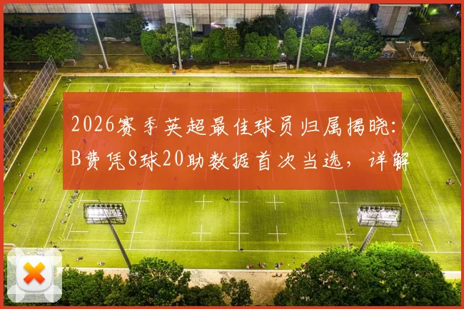 2026赛季英超最佳球员归属揭晓：B费凭8球20助数据首次当选，详解其成功关键与赛事影响