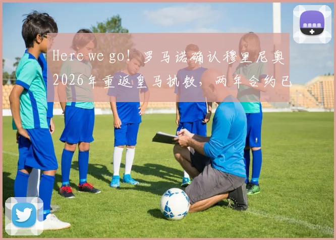 Here we go！罗马诺确认穆里尼奥2026年重返皇马执教，两年合约已敲定