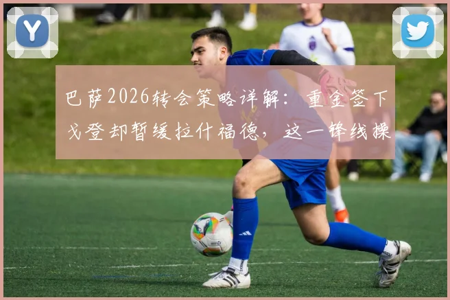 巴萨2026转会策略详解：重金签下戈登却暂缓拉什福德，这一锋线操作到底值不值？