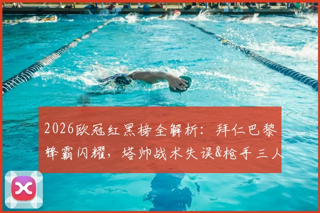 2026欧冠红黑榜全解析：拜仁巴黎锋霸闪耀，塔帅战术失误&枪手三人组低迷成焦点