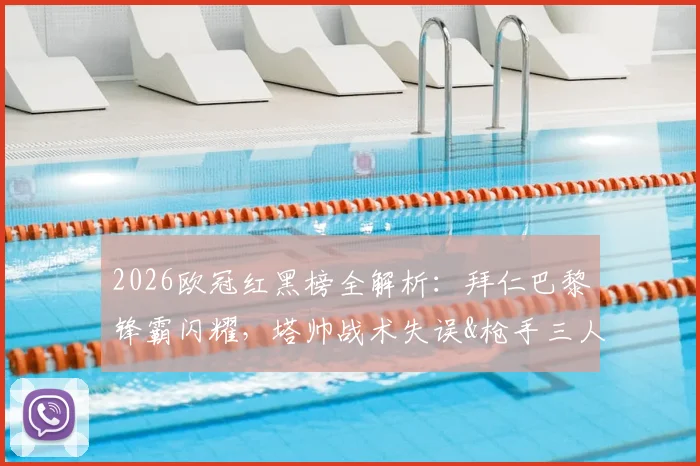 2026欧冠红黑榜全解析:拜仁巴黎锋霸闪耀,塔帅战术失误&枪手三人组低迷成焦点