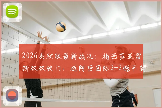 2026美职联最新战况：梅西苏亚雷斯双双破门，迈阿密国际2-2憾平奥斯汀FC，附全场录像与积分榜解析