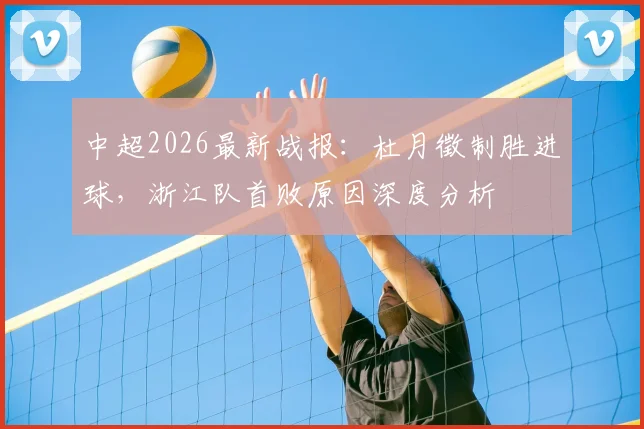 中超2026最新战报：杜月徵制胜进球，浙江队首败原因深度分析