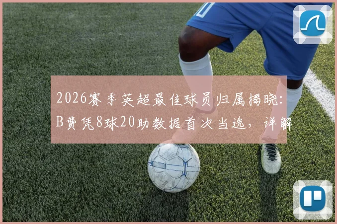 2026赛季英超最佳球员归属揭晓:B费凭8球20助数据首次当选,详解其成功关键与赛事影响