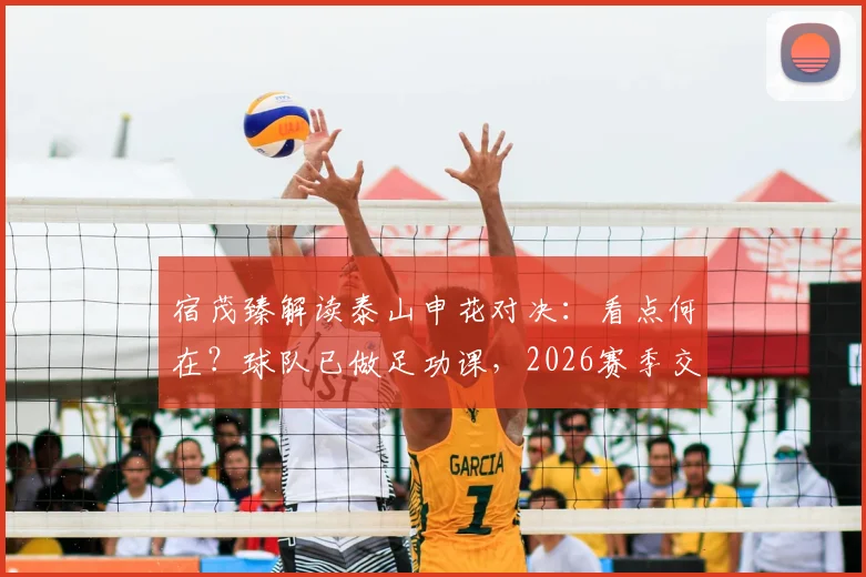 宿茂臻解读泰山申花对决：看点何在？球队已做足功课，2026赛季交锋前瞻