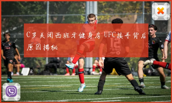 C罗关闭西班牙健身房 UFC接手背后原因揭秘