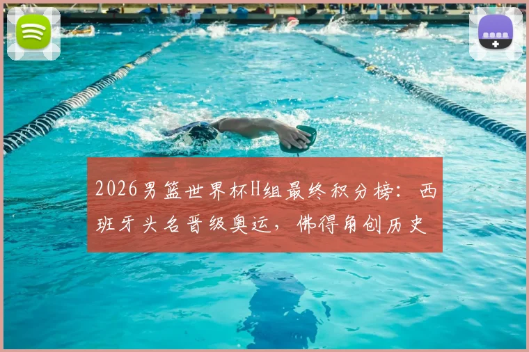 2026男篮世界杯H组最终积分榜：西班牙头名晋级奥运，佛得角创历史，乌拉圭出局原因分析