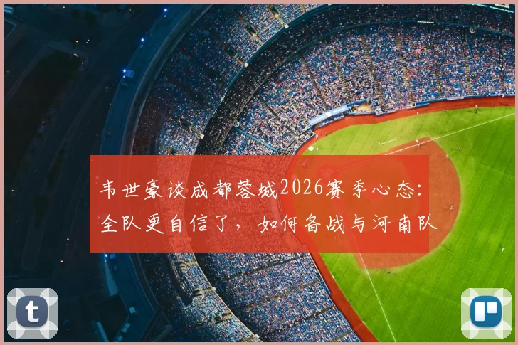 韦世豪谈成都蓉城2026赛季心态：全队更自信了，如何备战与河南队的关键战役？