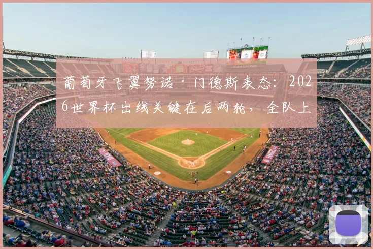 葡萄牙飞翼努诺·门德斯表态：2026世界杯出线关键在后两轮，全队上下信心十足备战