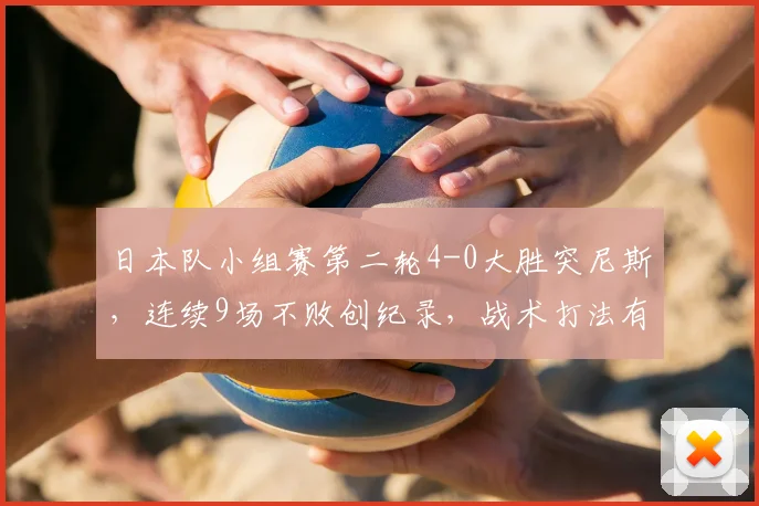 日本队小组赛第二轮4-0大胜突尼斯，连续9场不败创纪录，战术打法有何过人之处？