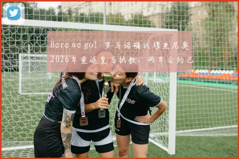 Here we go!罗马诺确认穆里尼奥2026年重返皇马执教,两年合约已敲定