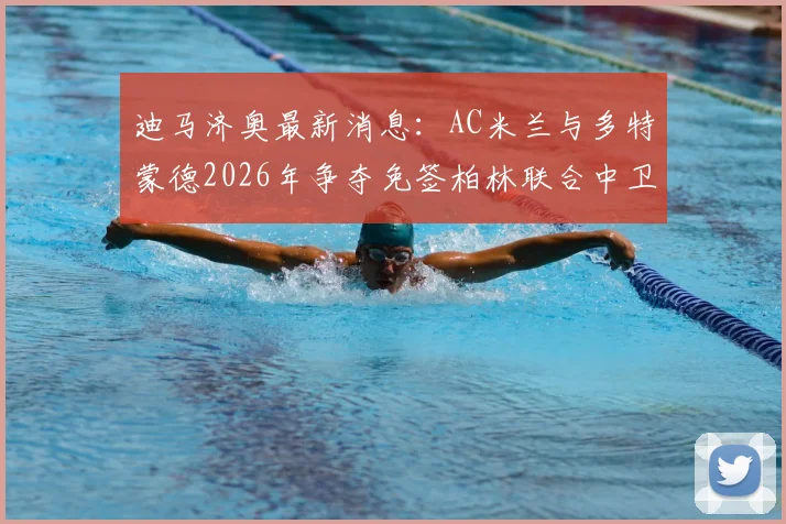 迪马济奥最新消息：AC米兰与多特蒙德2026年争夺免签柏林联合中卫莱特，转会动态解析与球员实力评估